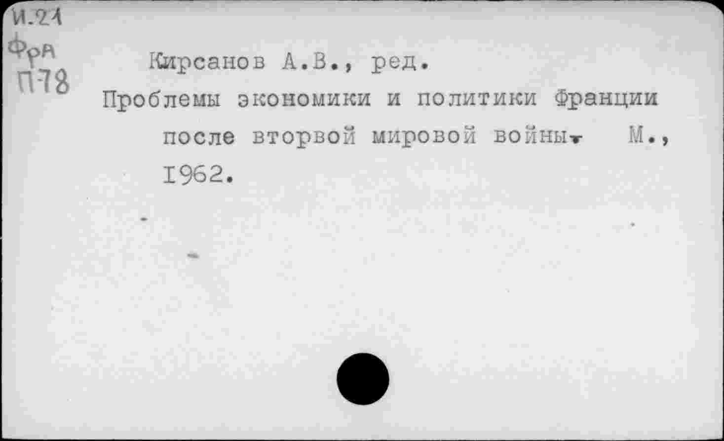 ﻿Кирсанов А.В., ред.
Проблемы экономики и политики Франции после вторвой мировой войны-г М. 1962.